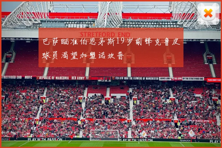 巴萨瞄准伯恩茅斯19岁前锋克鲁皮球员渴望加盟诺坎普