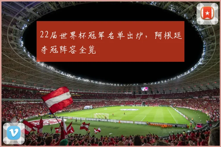 22届世界杯冠军名单出炉，阿根廷夺冠阵容全览